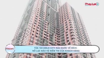 Tòa 104 Usilk City rảo bước về đích: Nỗ lực bảo vệ niềm tin của khách hàng